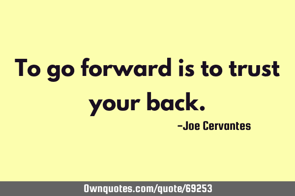 To go forward is to trust your