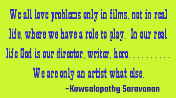 We all love problems only in films, not in real life , where we have a role to play. In our real