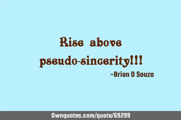 Rise above pseudo-sincerity!!!