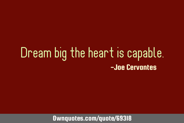 Dream big the heart is