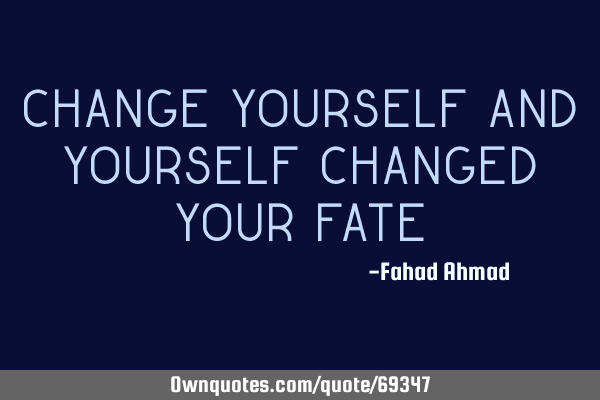 Change yourself and yourself changed your