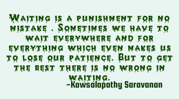 Waiting is a punishment for no mistake .Sometimes we have to wait everywhere and for everything