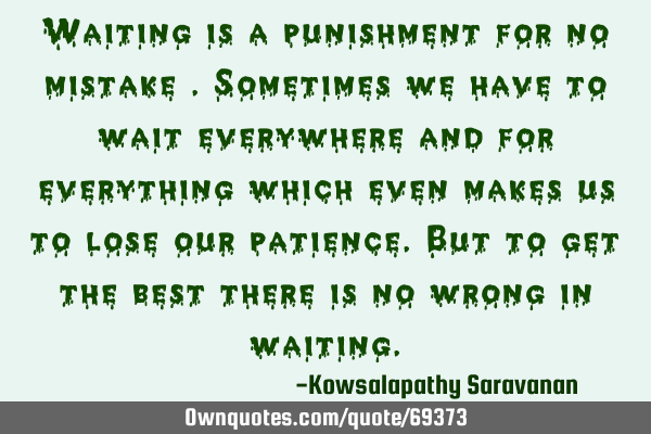 Waiting is a punishment for no mistake .Sometimes we have to wait everywhere and for everything