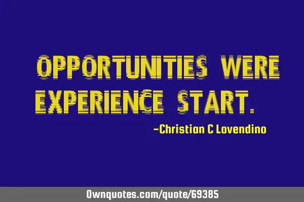 "Opportunities were experience start."