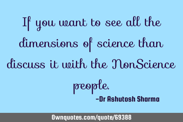 If you want to see all the dimensions of science than discuss it with the NonScience