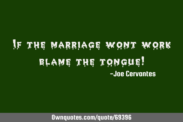 If the marriage wont work blame the tongue!