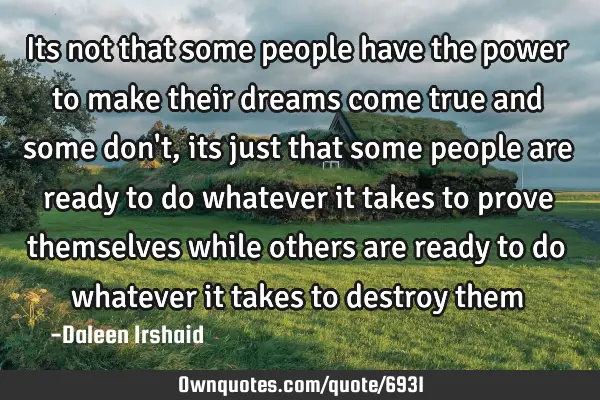 Its not that some people have the power to make their dreams come true and some don