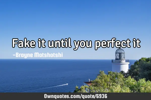 Fake it until you perfect