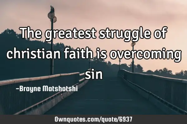 The greatest struggle of christian faith is overcoming