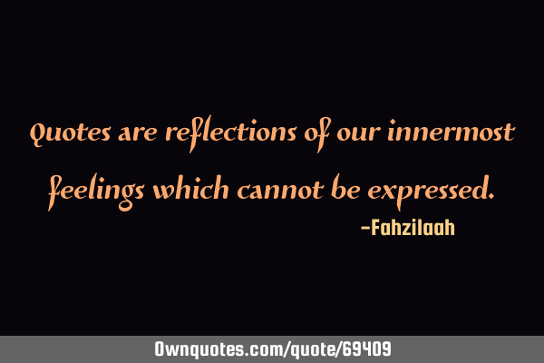 Quotes are reflections of our innermost feelings which cannot be