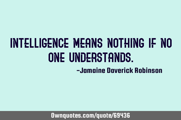 Intelligence Means Nothing if no one U