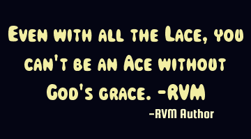 Even with all the Lace, you can't be an Ace without God's grace.-RVM