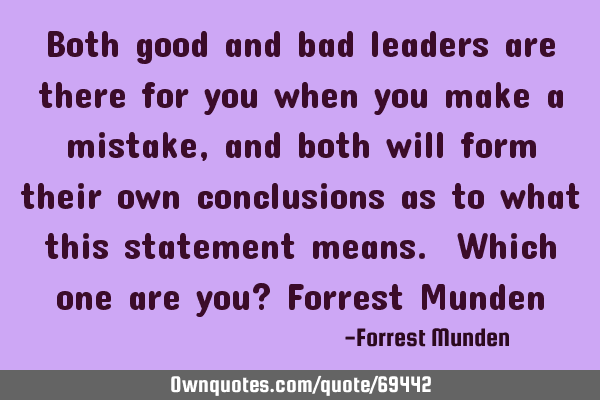 Both good and bad leaders are there for you when you make a mistake, and both will form their own