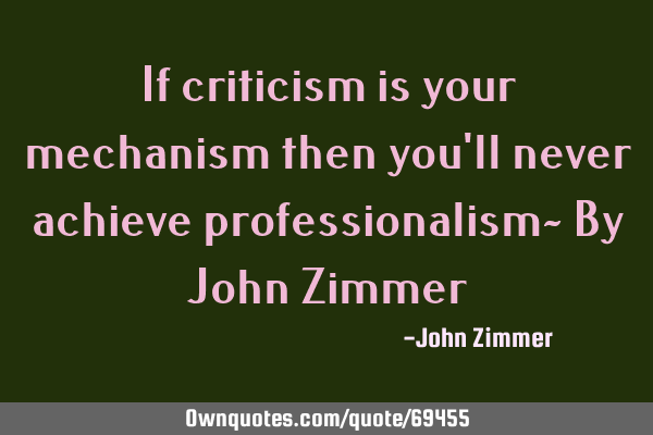 If criticism is your mechanism then you