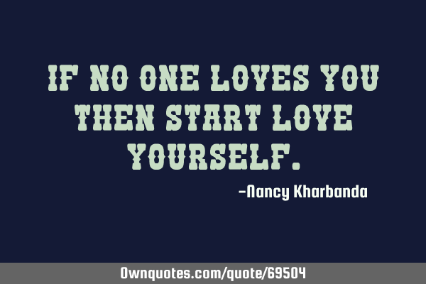 If no one loves you then start love