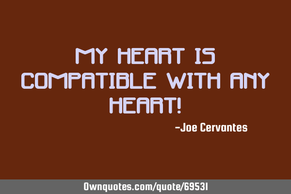 My heart is compatible with any heart!