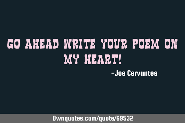 Go ahead write your poem on my heart!