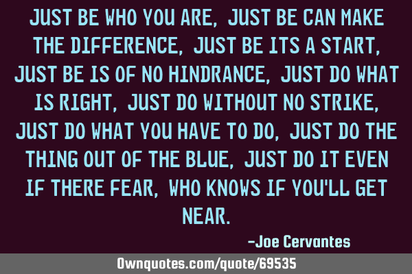Just be who you are, just be can make the difference, just be its a start, just be is of no