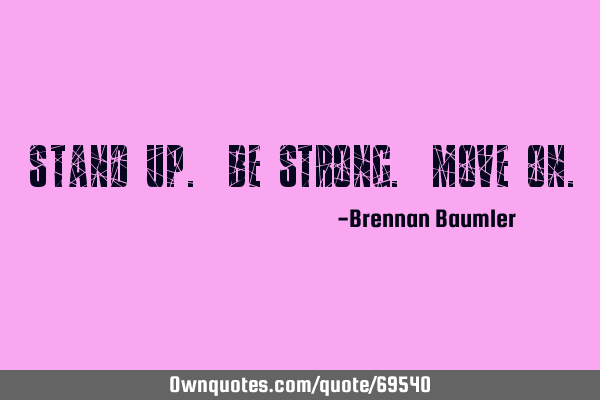 Stand up. Be strong. Move
