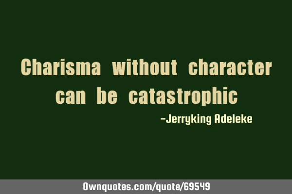 Charisma without character can be
