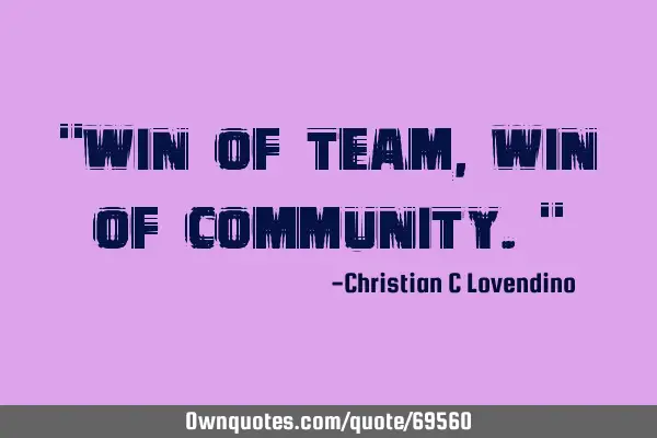 "Win of team,Win of community."