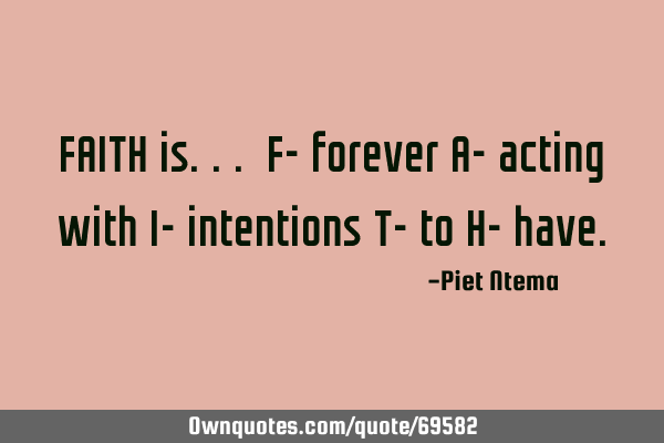 FAITH is... F- forever A- acting with I- intentions T- to H-