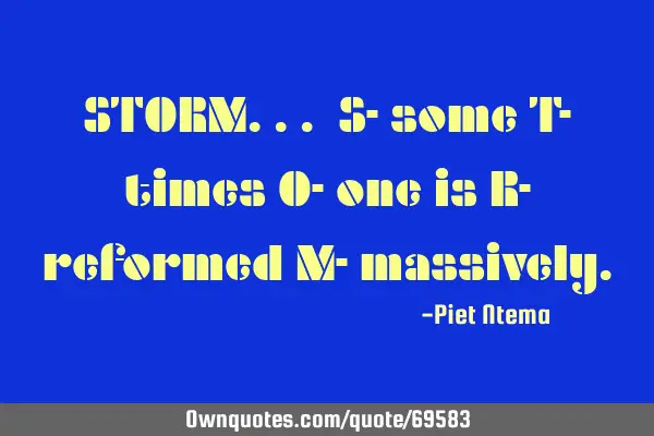 STORM... S- some T- times O- one is R- reformed M-