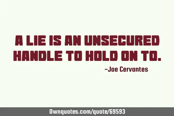 A lie is an unsecured handle to hold on