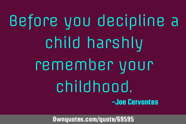 Before you decipline a child harshly remember your