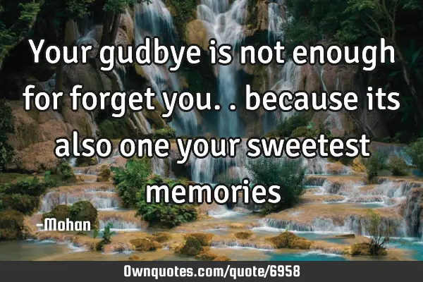 Your gudbye is not enough for forget you.. because its also one your sweetest