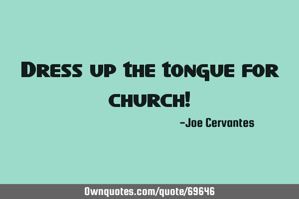 Dress up the tongue for church!
