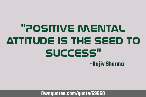 "Positive mental attitude is the seed to success"