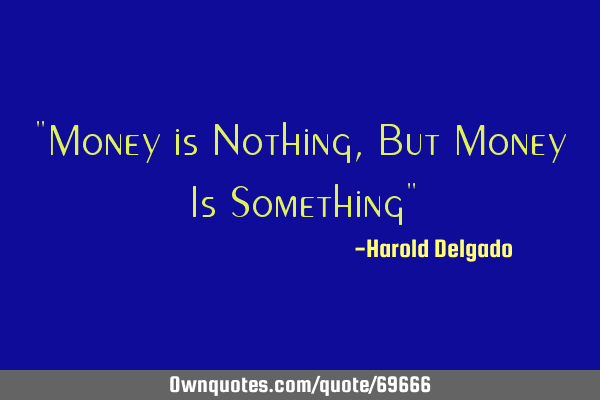 "Money is Nothing, But Money Is Something"