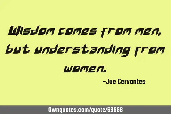 Wisdom comes from men, but understanding from
