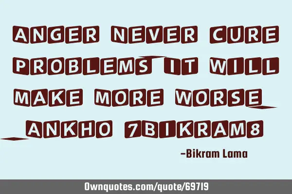 Anger Never cure Problems , It Will Make More Worse. - Ankho (Bikram)