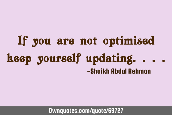 If you are not optimised keep yourself