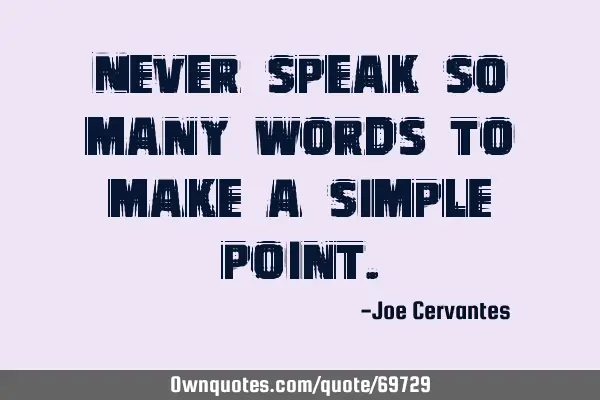 Never speak so many words to make a simple