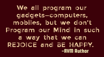 We all program our gadgets—computers, mobiles, but we don’t Program our Mind in such a way that
