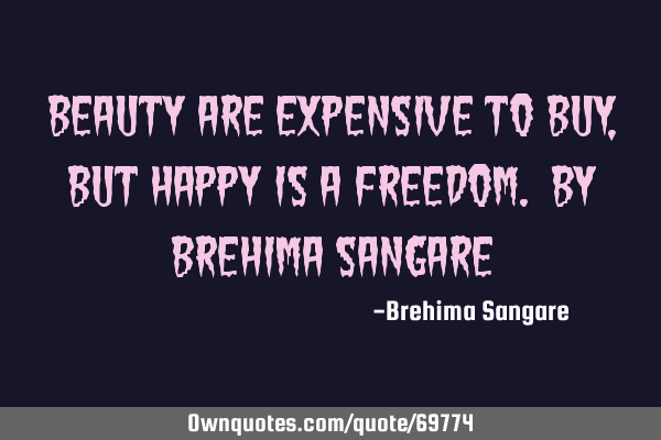 Beauty are expensive to buy, but happy is a freedom. by Brehima S