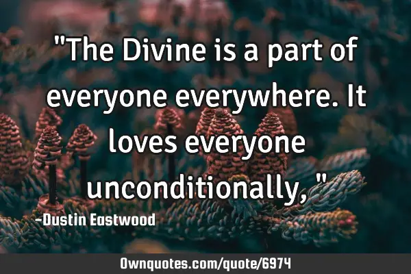 "The Divine is a part of everyone everywhere. It loves everyone unconditionally,"