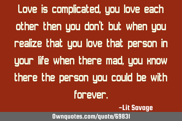 Love is complicated, you love each other then you don