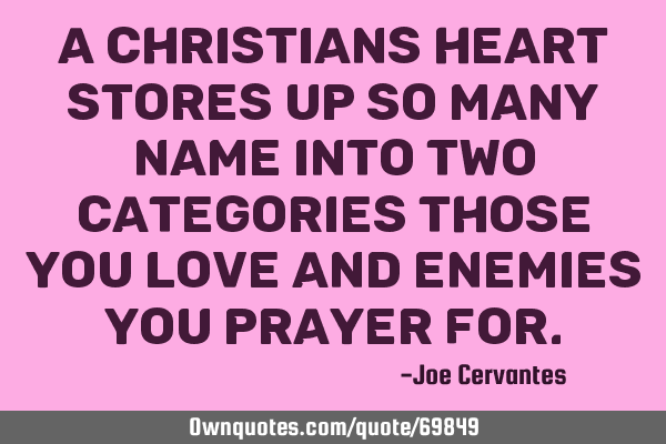A Christians heart stores up so many name into two categories those you love and enemies you prayer
