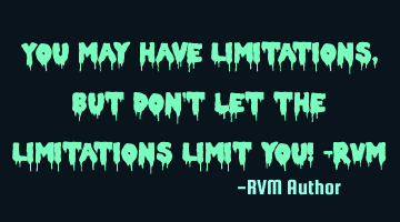 You may have Limitations, but don't let the Limitations Limit you! -RVM