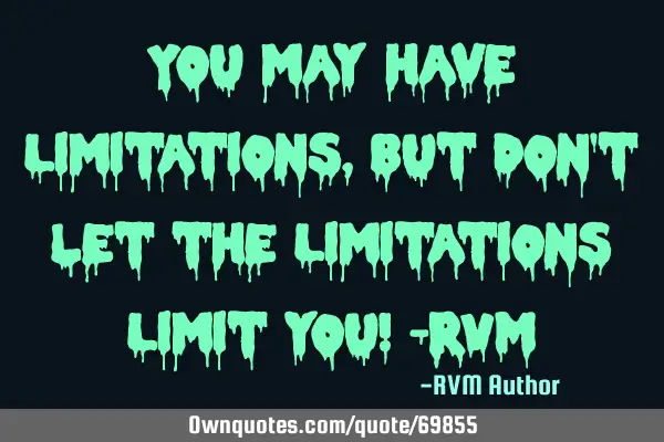 You may have Limitations, but don