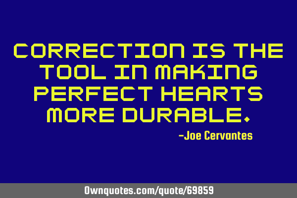 Correction is the tool in making perfect hearts more