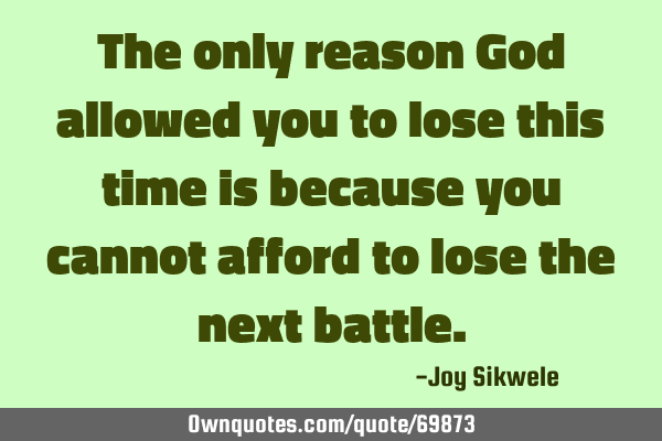 The only reason God allowed you to lose this time is because you cannot afford to lose the next