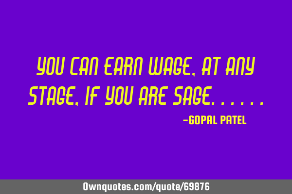 You can earn wage, At any stage, If you are