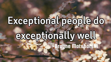 Exceptional people do exceptionally