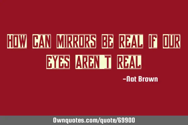How Can Mirrors Be Real If Our Eyes Aren