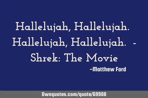Hallelujah, Hallelujah. Hallelujah, Hallelujah. - Shrek: The M